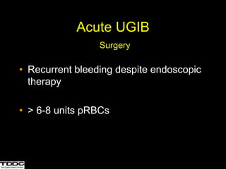 Acute UGIB
Surgery
• Recurrent bleeding despite endoscopic
therapy
• > 6-8 units pRBCs
 