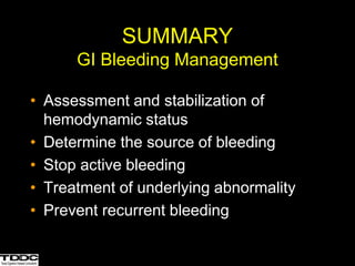 SUMMARY
GI Bleeding Management
• Assessment and stabilization of
hemodynamic status
• Determine the source of bleeding
• Stop active bleeding
• Treatment of underlying abnormality
• Prevent recurrent bleeding
 