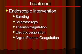 Treatment
Endoscopic intervention
   Banding
   Sclerotherapy
   Thermocoagulation
   Electrocoagulation
   Argon Plasma Coagulation
 