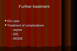 Further treatment


 ICU care
 Treatment of complications

    - sepsis
    - DIC
    - MODS
 