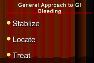 General Approach to GI
         Bleeding

Stablize

Locate

Treat
 