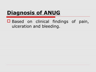 Diagnosis of ANUG
 Based on clinical findings of pain,
ulceration and bleeding.
 