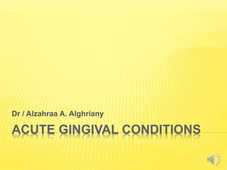 ACUTE GINGIVAL CONDITIONS
Dr / Alzahraa A. Alghriany
 