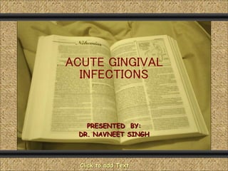 ACUTE GINGIVAL
INFECTIONS
Comunicación y Gerencia
PRESENTED BY:
DR. NAVNEET SINGH
Click to add Text
 