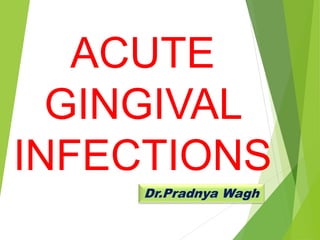 ACUTE
GINGIVAL
INFECTIONS
Dr.Pradnya Wagh
 