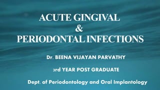 Dr. BEENA VIJAYAN PARVATHY
3rd YEAR POST GRADUATE
Dept. of Periodontology and Oral Implantology
ACUTE GINGIVAL
&
PERIODONTALINFECTIONS
 