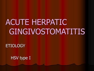 ACUTE HERPATIC
GINGIVOSTOMATITIS
ETIOLOGY
HSV type I
 