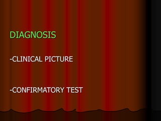 DIAGNOSIS
-CLINICAL PICTURE
-CONFIRMATORY TEST
 