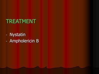 TREATMENT
- Nystatin
- Ampholericin B
 