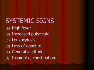 SYSTEMIC SIGNS
(a) High fever
(b) Increased pulse rate
(c) Leukocytosis
(d) Loss of appetite
(e) General lassitude
(f) Insomnia , constipation
 
