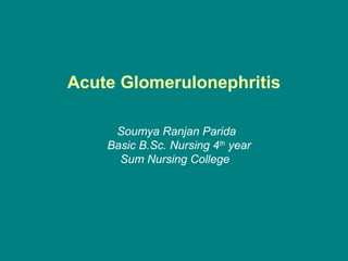 Acute Glomerulonephritis
Soumya Ranjan Parida
Basic B.Sc. Nursing 4th
year
Sum Nursing College
 