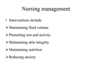 Nursing management
• Interventions include
Maintaining fluid volume
Promoting rest and activity
Maintaining skin integrity
Maintaining nutrition
Reducing anxiety
 