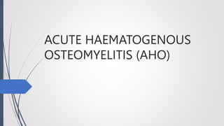 ACUTE HAEMATOGENOUS
OSTEOMYELITIS (AHO)
 