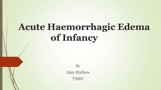 Acute Haemorrhagic Edema
      of Infancy

            By
        Alan Mathew
          TSMU
 