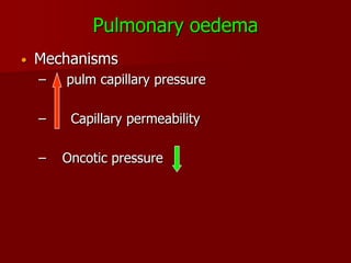 Pulmonary oedema
•   Mechanisms
    –   pulm capillary pressure

    –    Capillary permeability

    –   Oncotic pressure
 