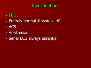 Investigations

•   ECG
•   Entirely normal # systolic HF
•   ACS
•   Arrythmias
•   Serial ECG always essential
 