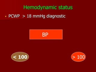 Hemodynamic status
•   PCWP > 18 mmHg diagnostic



                  BP



     < 100                      > 100
 
