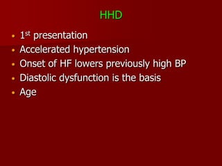 HHD
•   1st presentation
•   Accelerated hypertension
•   Onset of HF lowers previously high BP
•   Diastolic dysfunction is the basis
•   Age
 