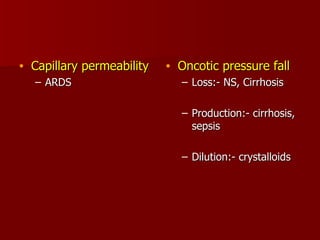 Capillary permeability ARDS Oncotic pressure fall Loss:- NS, Cirrhosis Production:- cirrhosis, sepsis Dilution:- crystalloids 