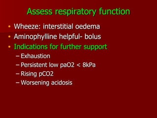 Assess respiratory function Wheeze: interstitial oedema Aminophylline helpful- bolus  Indications for further support Exhaustion Persistent low paO2 < 8kPa Rising pCO2 Worsening acidosis 
