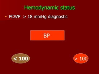Hemodynamic status PCWP  > 18 mmHg diagnostic BP  < 100 > 100 