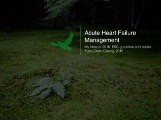 Acute Heart Failure
Management
My Note of 2016 ESC guideline and books
Yuan Chieh Chang, 2016
 