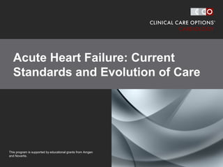 clinicaloptions.com/cardiology
Acute Heart Failure: Current Standards and Evolution of Care
Acute Heart Failure: Current
Standards and Evolution of Care
This program is supported by educational grants from Amgen
and Novartis.
 