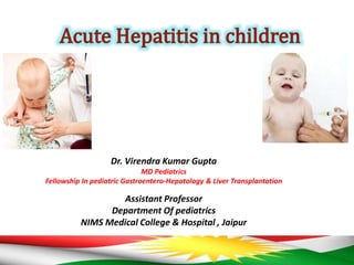 Dr. Virendra Kumar Gupta
MD Pediatrics
Fellowship In pediatric Gastroentero-Hepatology & Liver Transplantation
Assistant Professor
Department Of pediatrics
NIMS Medical College & Hospital , Jaipur
 