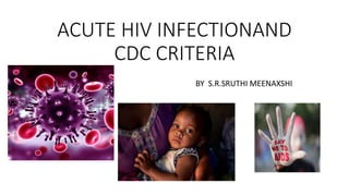 ACUTE HIV INFECTIONAND
CDC CRITERIA
BY S.R.SRUTHI MEENAXSHI
 