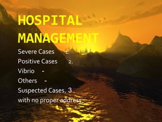 HOSPITAL
MANAGEMENT
Severe Cases     1.
Positive Cases    2.
Vibrio -
Others -
Suspected Cases. 3
with no proper address
 