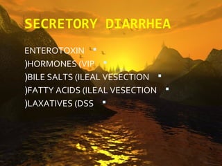 SECRETORY DIARRHEA
ENTEROTOXIN 
(HORMONES (VIP 
(BILE SALTS (ILEAL VESECTION 
(FATTY ACIDS (ILEAL VESECTION 
(LAXATIVES (DSS 
 
