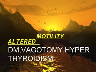 ABNORMAL MOTILITY


   DM,VAGOTOMY,HYPERTHYROIDISM 

         MOTILITY
ALTERED
DM,VAGOTOMY,HYPER
THYROIDISM
 