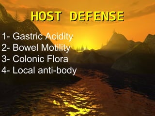 HOST DEFENSE
    Host defenses

1- Gastric Acidity
                      Gastric Acidity- 1   
2- Bowel Motility
                      Bowel Motility- 2    
3- Colonic Flora       Colonic Flora- 3    
4- Local anti-body   Local anti-body- 4    
 
