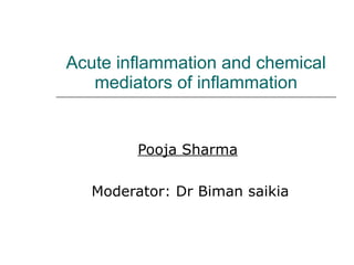 Acute inflammation and chemical mediators of inflammation Pooja Sharma   Moderator: Dr Biman saikia 