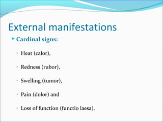 External manifestations
 Cardinal signs:
◦ Heat (calor),
◦ Redness (rubor),
◦ Swelling (tumor),
◦ Pain (dolor) and
◦ Loss...