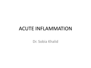 ACUTE INFLAMMATION
Dr. Sobia Khalid
 