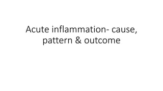 Acute inflammation- cause,
pattern & outcome
 