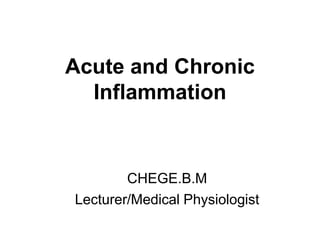 Acute and Chronic
Inflammation
CHEGE.B.M
Lecturer/Medical Physiologist
 