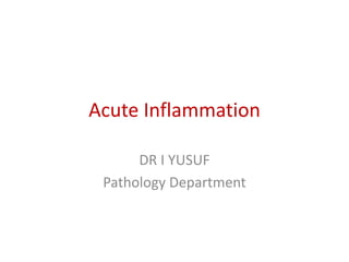 Acute Inflammation
DR I YUSUF
Pathology Department
 