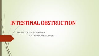 INTESTINAL OBSTRUCTION
PRESENTOR - DR NITU KUMARI
POST GRADUATE, SURGERY
 