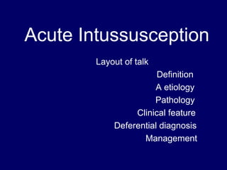 Acute Intussusception
        Layout of talk
                       Definition
                      A etiology
                      Pathology
                 Clinical feature
            Deferential diagnosis
                   Management
 