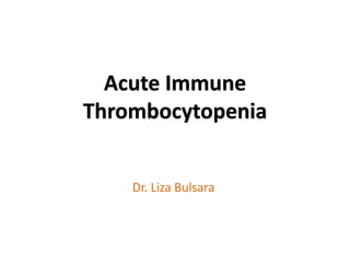 Acute Immune
Thrombocytopenia
Dr. Liza Bulsara
 