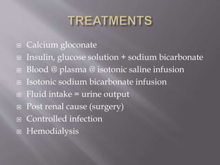  Calcium gloconate
 Insulin, glucose solution + sodium bicarbonate
 Blood @ plasma @ isotonic saline infusion
 Isotonic sodium bicarbonate infusion
 Fluid intake = urine output
 Post renal cause (surgery)
 Controlled infection
 Hemodialysis
 