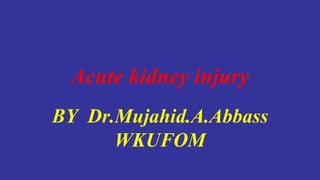 Acute kidney injury
BY Dr.Mujahid.A.Abbass
WKUFOM
 