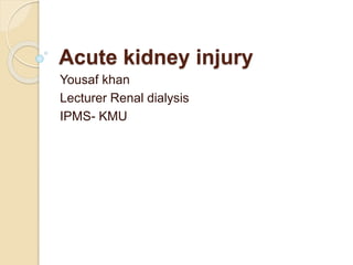 Acute kidney injury
Yousaf khan
Lecturer Renal dialysis
IPMS- KMU
 