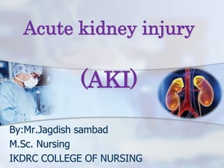 Acute kidney injury
(AKI)
By:Mr.Jagdish sambad
M.Sc. Nursing
IKDRC COLLEGE OF NURSING
 