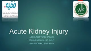 Acute Kidney Injury
ABDULAZIZ TURKI BAGASI
SENIOR MEDICAL STUDENT
UMM AL-QURA UNIVERSITY
 