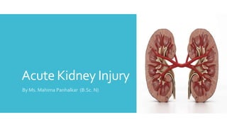Acute Kidney Injury
By Ms. Mahima Panhalkar (B.Sc. N)
 