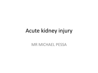 Acute kidney injury
MR MICHAEL PESSA
 