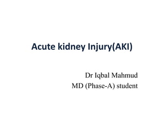 Acute kidney Injury(AKI)
Dr Iqbal Mahmud
MD (Phase-A) student
 